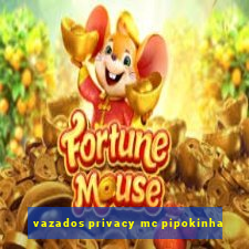 vazados privacy mc pipokinha